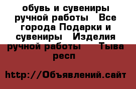 обувь и сувениры ручной работы - Все города Подарки и сувениры » Изделия ручной работы   . Тыва респ.